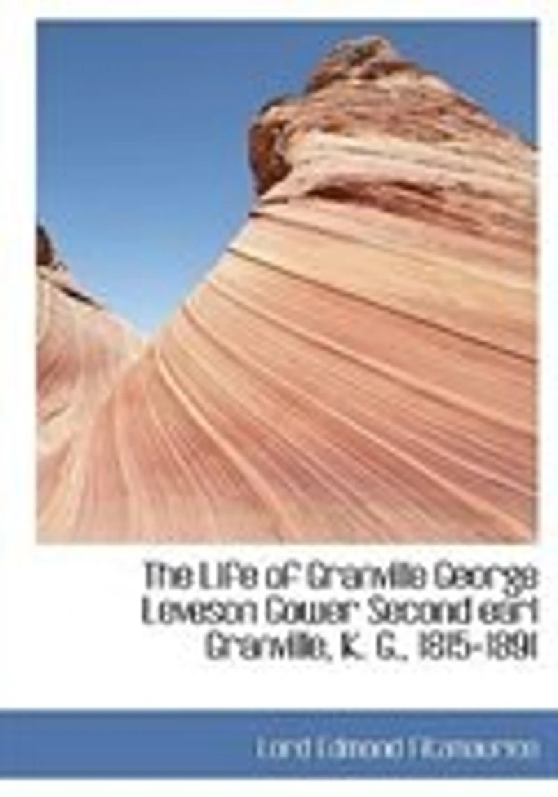 The Life of Granville George Leveson Gower Second earl Granville, K. G., 1815-1891