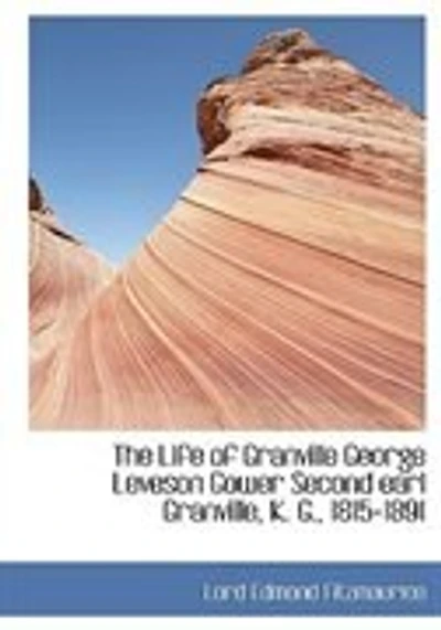 The Life of Granville George Leveson Gower Second earl Granville, K. G., 1815-1891