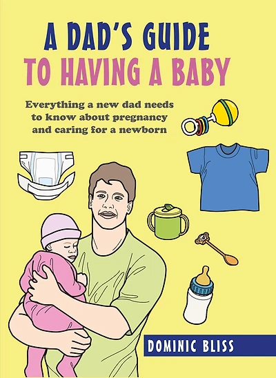 A Dad's Guide to Having a Baby: Everything a new dad needs to know about pregnancy and caring for a newborn