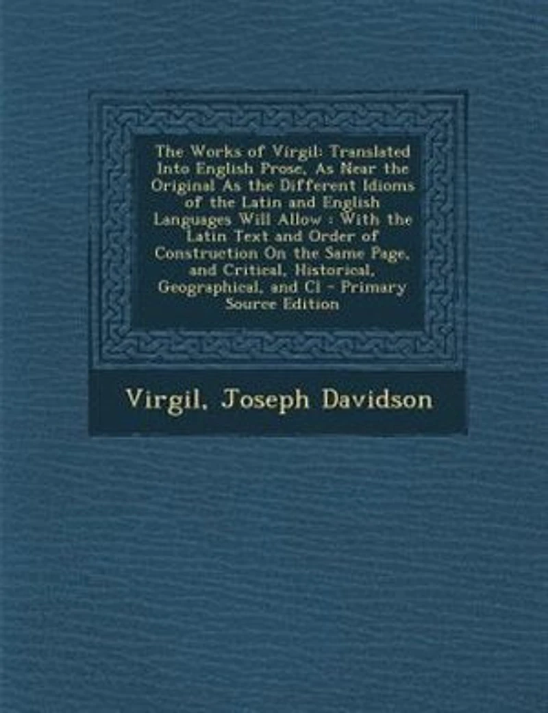 the Works of Virgil: Translated Into English Prose, As Near Original Different Idioms Latin and Englis