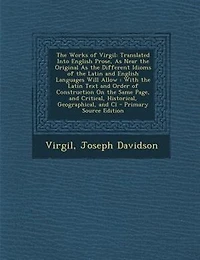 the Works of Virgil: Translated Into English Prose, As Near Original Different Idioms Latin and Englis