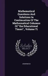 Mathematical Questions And Solutions Continuation Of The Columns "the Educational Times"., Volume 71