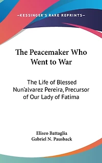 The Peacemaker Who Went to War: The Life of Blessed Nun'alvarez Pereira, Precursor of Our Lady of Fatima
