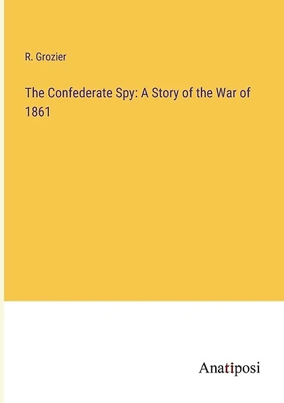 The Confederate Spy: A Story of the War of 1861