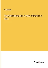 The Confederate Spy: A Story of the War of 1861