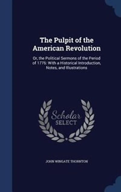 The Pulpit of the American Revolution: Or, the Political Sermons of the Period of 1776: With a Historical Introduction, Notes, and Illustr