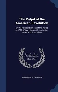 The Pulpit of the American Revolution: Or, the Political Sermons of the Period of 1776: With a Historical Introduction, Notes, and Illustr