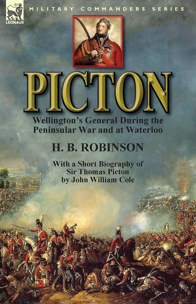 Picton: Wellington's General During the Peninsular War and at Waterloo by H. B. Robinson With a Short Biography of Sir Thomas Picton John William Cole