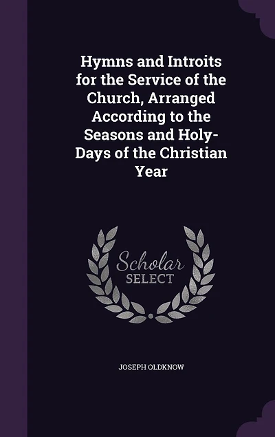 Hymns and Introits for the Service of Church, Arranged According to Seasons Holy-Days Christian Year