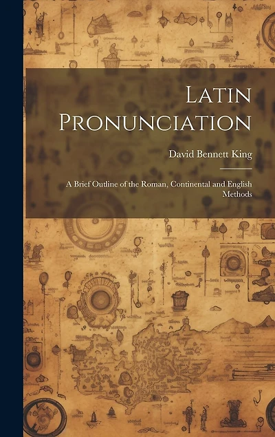 Latin Pronunciation: A Brief Outline of the Roman, Continental and English Methods