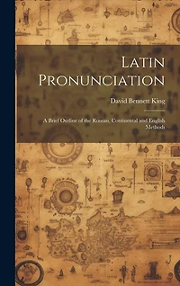 Latin Pronunciation: A Brief Outline of the Roman, Continental and English Methods