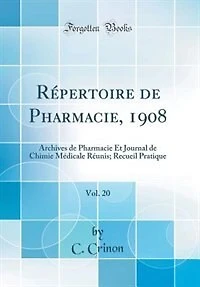 Répertoire de Pharmacie, 1908, Vol. 20: Archives de Pharmacie Et Journal de Chimie Médicale Réunis; Recueil Pratique (Classic Reprint)