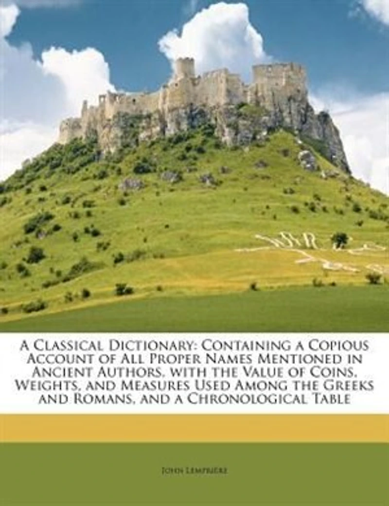 A Classical Dictionary: Containing a Copious Account of All Proper Names Mentioned in Ancient Authors