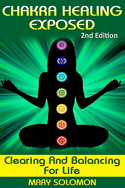 Chakra Healing Exposed: Clearing And Balancing For Life