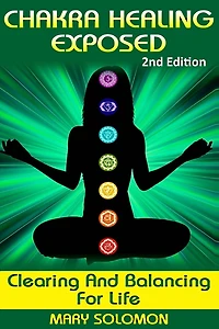 Chakra Healing Exposed: Clearing And Balancing For Life