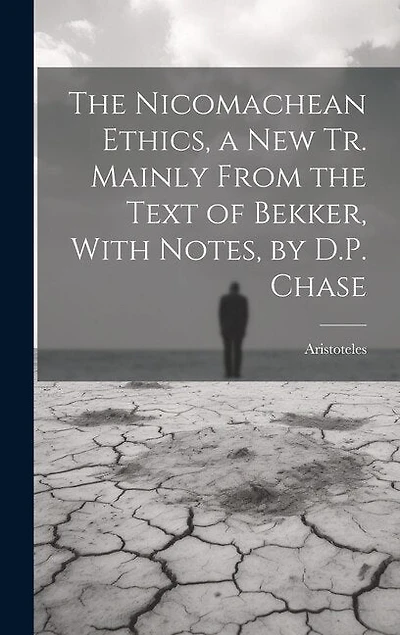 The Nicomachean Ethics, a New Tr. Mainly From the Text of Bekker, With Notes, by D.P. Chase