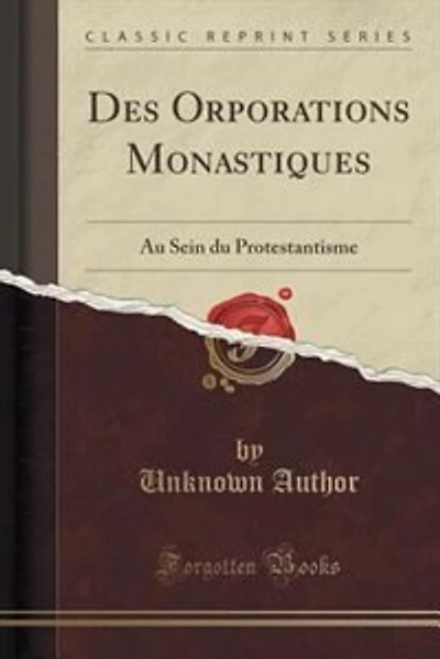 Des Orporations Monastiques: Au Sein du Protestantisme (Classic Reprint)