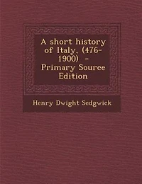 A short history of Italy, (476-1900)  - Primary Source Edition
