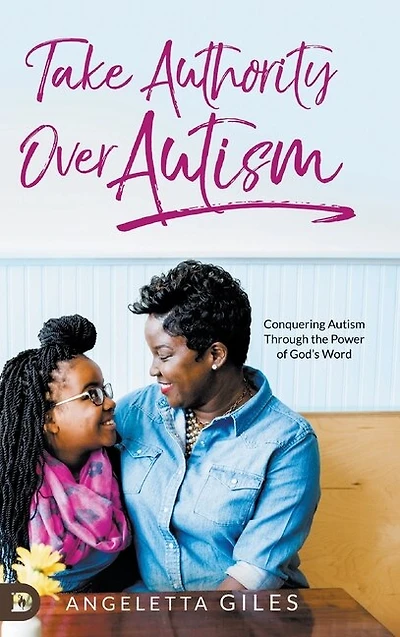Take Authority Over Autism: Conquering Autism Through The Power Of God's Word