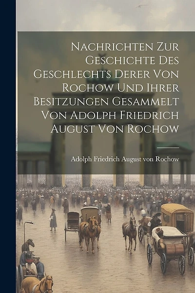 Nachrichten Zur Geschichte Des Geschlechts Derer Von Rochow Und Ihrer Besitzungen Gesammelt Von Adolph Friedrich August Von Rochow