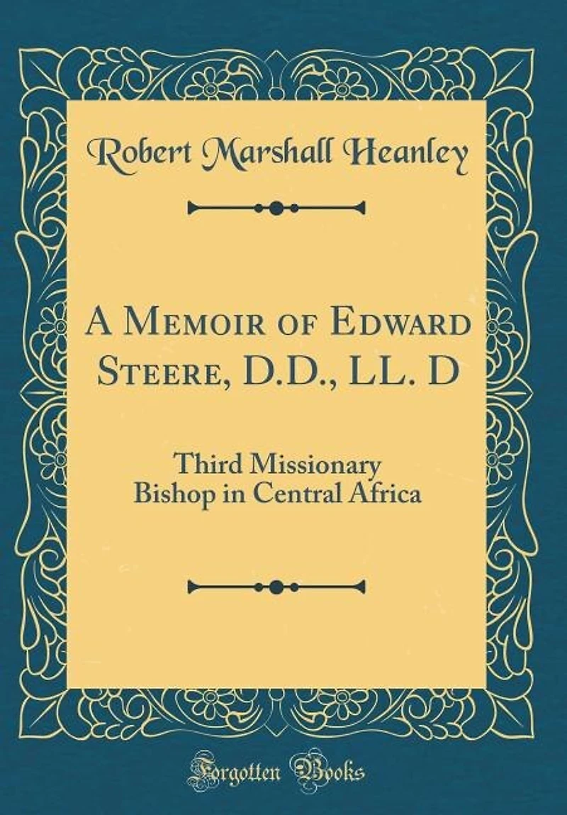 A Memoir of Edward Steere, D.D., LL. D: Third Missionary Bishop Central Africa (Classic Reprint)