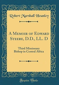 A Memoir of Edward Steere, D.D., LL. D: Third Missionary Bishop Central Africa (Classic Reprint)