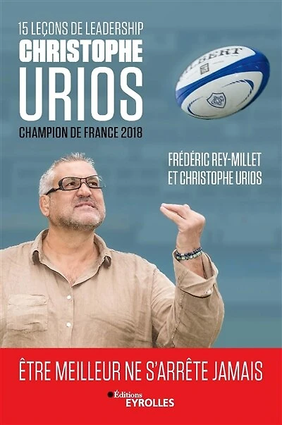 15 leçons de leadership par Christophe Urios, champion de France 2018 : être meilleur ne s'arrête jamais: être meilleur ne s'arrête jamais
