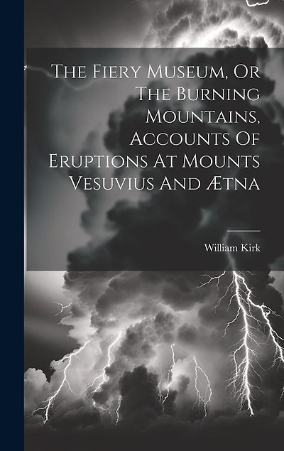 The Fiery Museum, Or The Burning Mountains, Accounts Of Eruptions At Mounts Vesuvius And Ætna