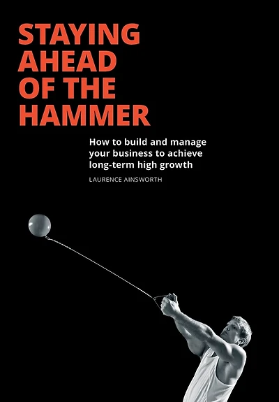 Staying Ahead of the Hammer: How to Build and Manage a Business Achieve Long Term High Growth