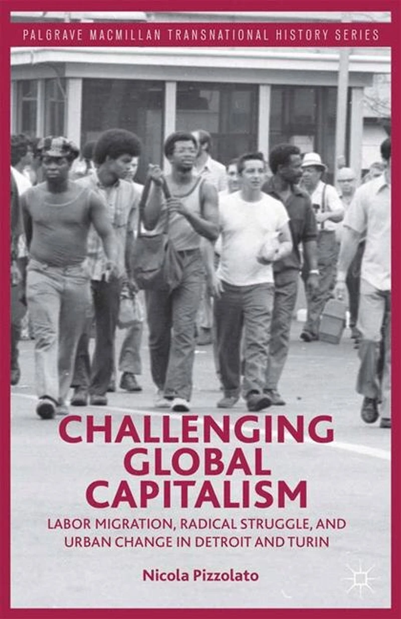 Challenging Global Capitalism: Labor Migration, Radical Struggle, and Urban Change Detroit Turin