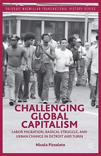 Challenging Global Capitalism: Labor Migration, Radical Struggle, and Urban Change Detroit Turin