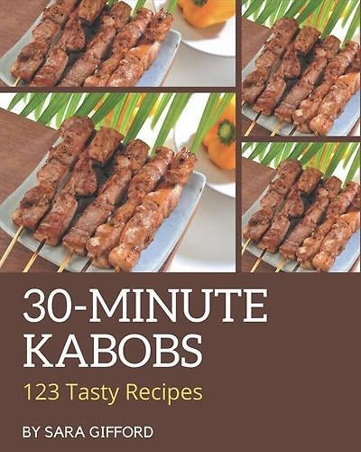 123 Tasty 30-Minute Kabobs Recipes: Start a New Cooking Chapter with 30-Minute Kabobs Cookbook!