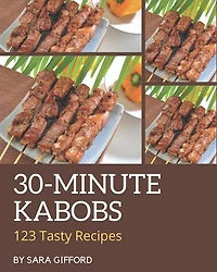 123 Tasty 30-Minute Kabobs Recipes: Start a New Cooking Chapter with 30-Minute Kabobs Cookbook!