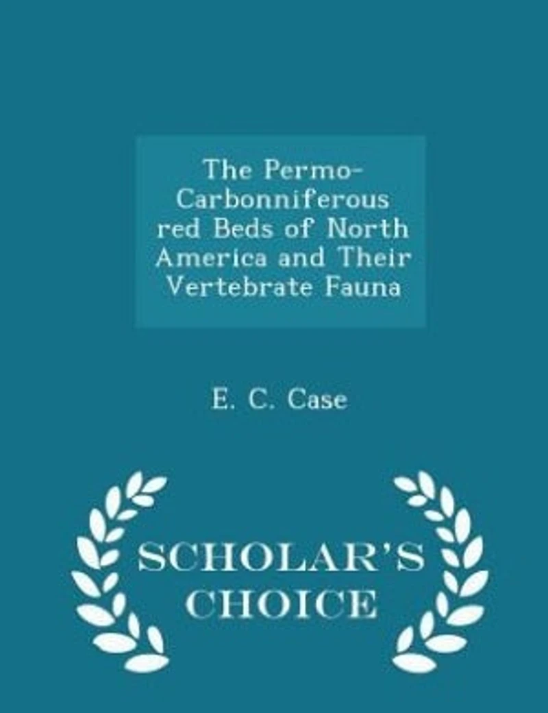 The Permo-Carbonniferous red Beds of North America and Their Vertebrate Fauna - Scholar's Choice Edition
