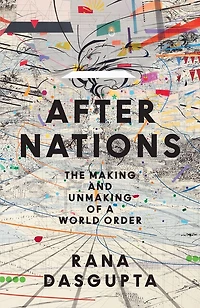 After Nations: The Making and Unmaking of a World Order