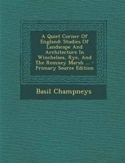 A Quiet Corner Of England: Studies Of Landscape And Architecture In Winchelsea, Rye, And The Romney Marsh ... - Primary Source