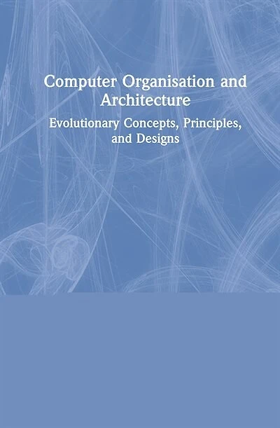 Computer Organisation and Architecture: Evolutionary Concepts, Principles, Designs