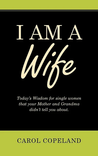 I Am a Wife: Today's Wisdom for Single Women That Your Mother and Grandma Didn't Tell You About.