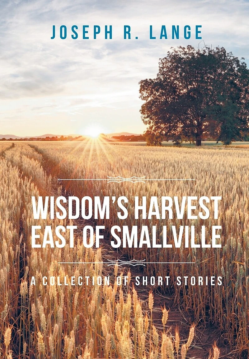 Wisdom's Harvest East of Smallville: A Collection Short Stories