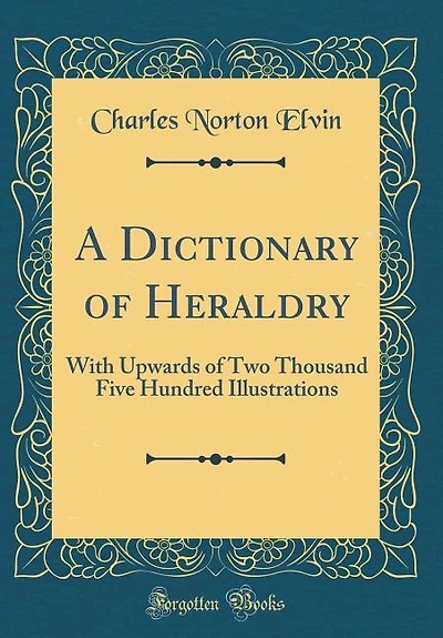 A Dictionary of Heraldry: With Upwards of Two Thousand Five Hundred Illustrations (Classic Reprint)