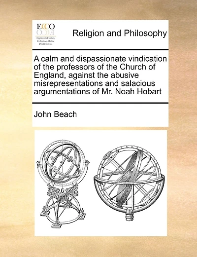 A Calm And Dispassionate Vindication Of The Professors Of The Church Of England, Against The Abusive Misrepresentations And Salacious Argumentations Of Mr. Noah Hobart