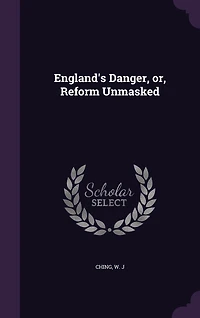 England's Danger, or, Reform Unmasked