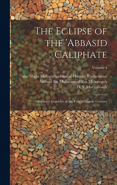 The Eclipse of the 'Abbasid Caliphate; Original Chronicles of the Fourth Islamic Century; Volume 4