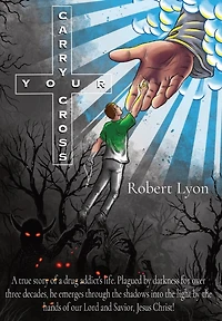 Carry Your Cross: A true story of a drug addict's life. Plagued by darkness for over three decades, he emerges through the shadows into the light by the hands of our Lord and Savior, Jesus Christ!