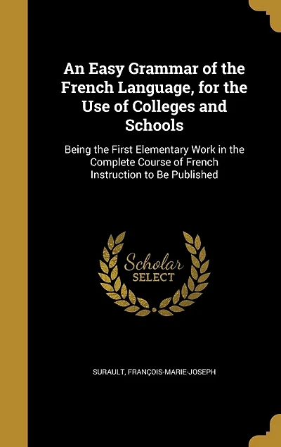 An Easy Grammar of the French Language, for Use Colleges and Schools: Being First Elementary Work Complete Course Instruction (Classic Reprint)