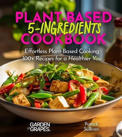5-Ingredient Plant-Based Cookbook: Effortless Plant-Based Cooking - 100+ Recipes for a Healthier You, Pictures Included