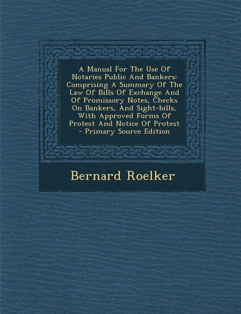 A Manual For The Use Of Notaries Public And Bankers: Comprising Summary Law Bills Exchange Promissory Notes, Checks On Bankers, An