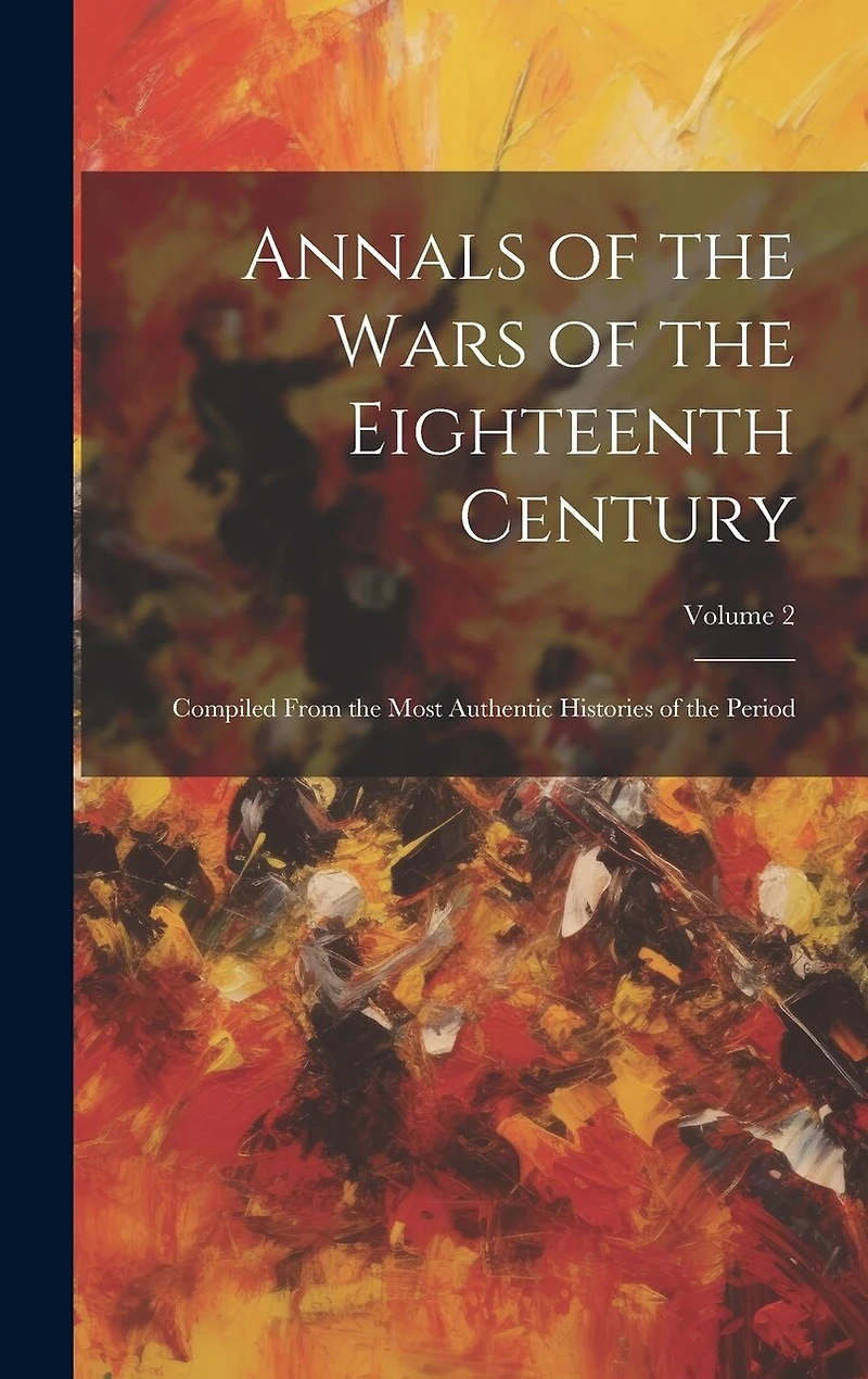 Annals of the Wars of the Eighteenth Century: Compiled From the Most Authentic Histories of the Period; Volume 2