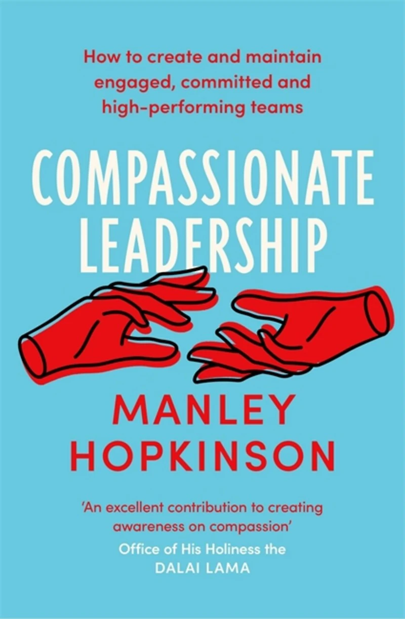 Compassionate Leadership: How To Create And Maintain Engaged, Committed And High-performing Teams