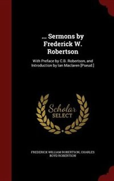 ... Sermons by Frederick W. Robertson: With Preface C.B. Robertson, and Introduction Ian Maclaren [Pseud.]